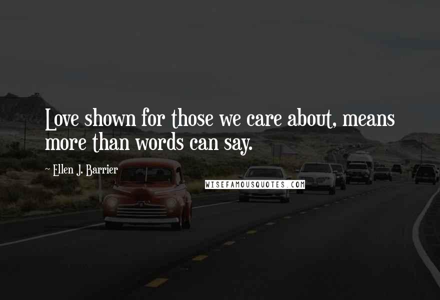 Ellen J. Barrier Quotes: Love shown for those we care about, means more than words can say.