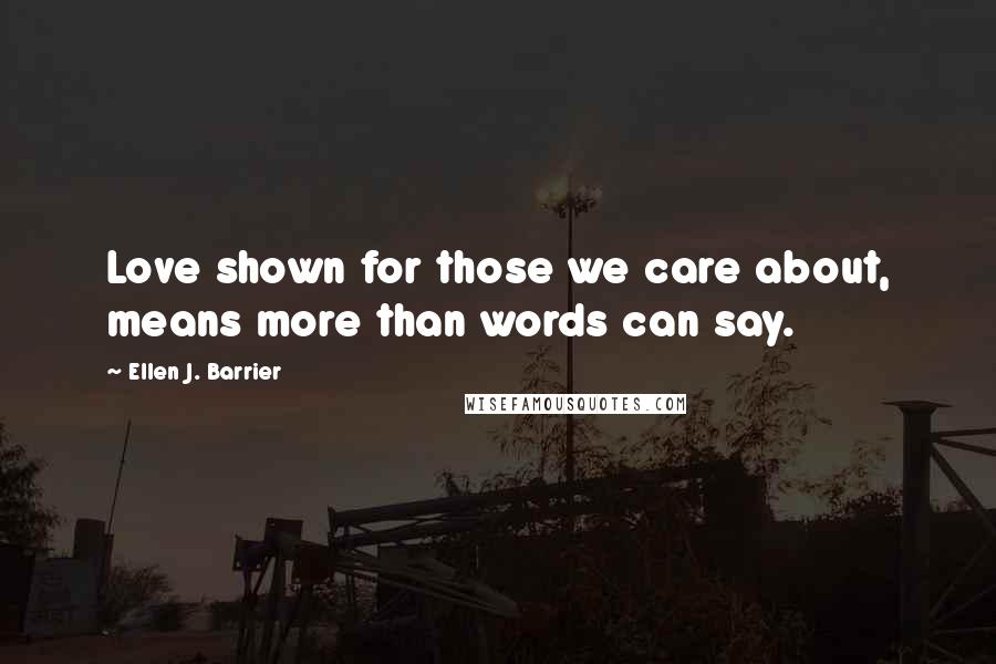 Ellen J. Barrier Quotes: Love shown for those we care about, means more than words can say.