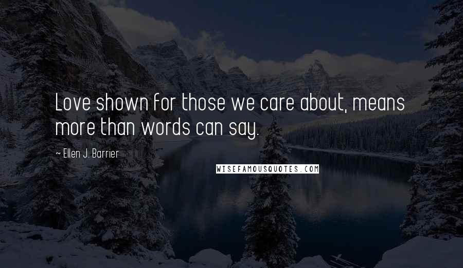 Ellen J. Barrier Quotes: Love shown for those we care about, means more than words can say.