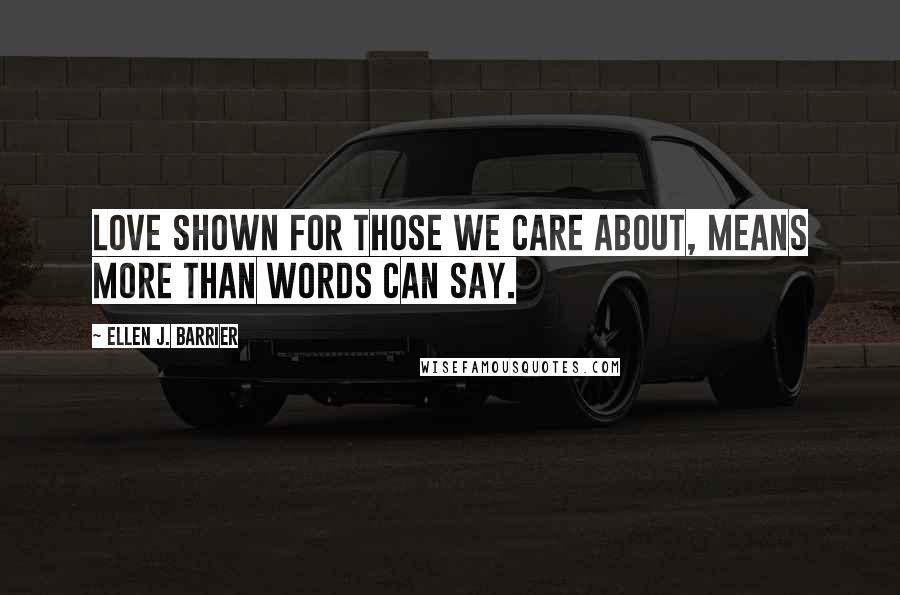 Ellen J. Barrier Quotes: Love shown for those we care about, means more than words can say.