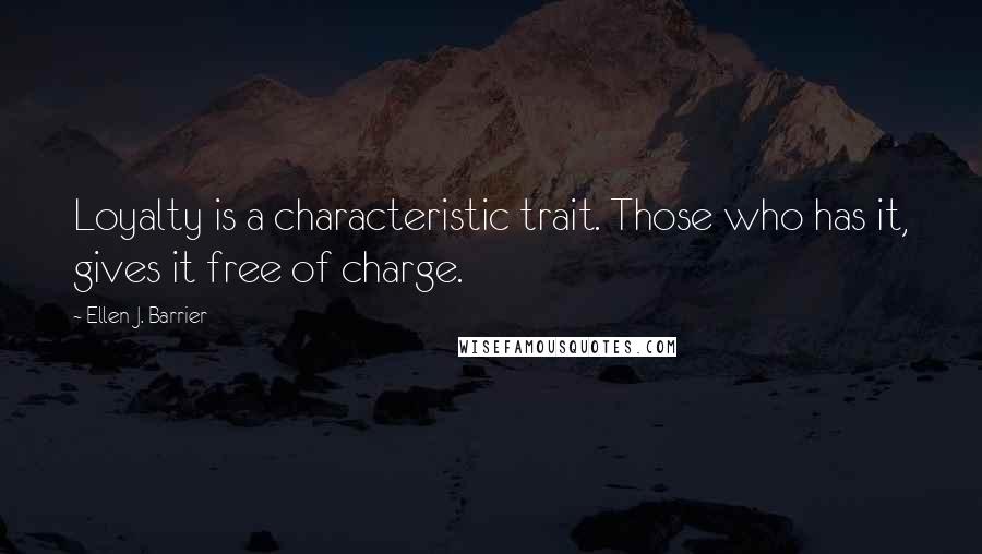 Ellen J. Barrier Quotes: Loyalty is a characteristic trait. Those who has it, gives it free of charge.