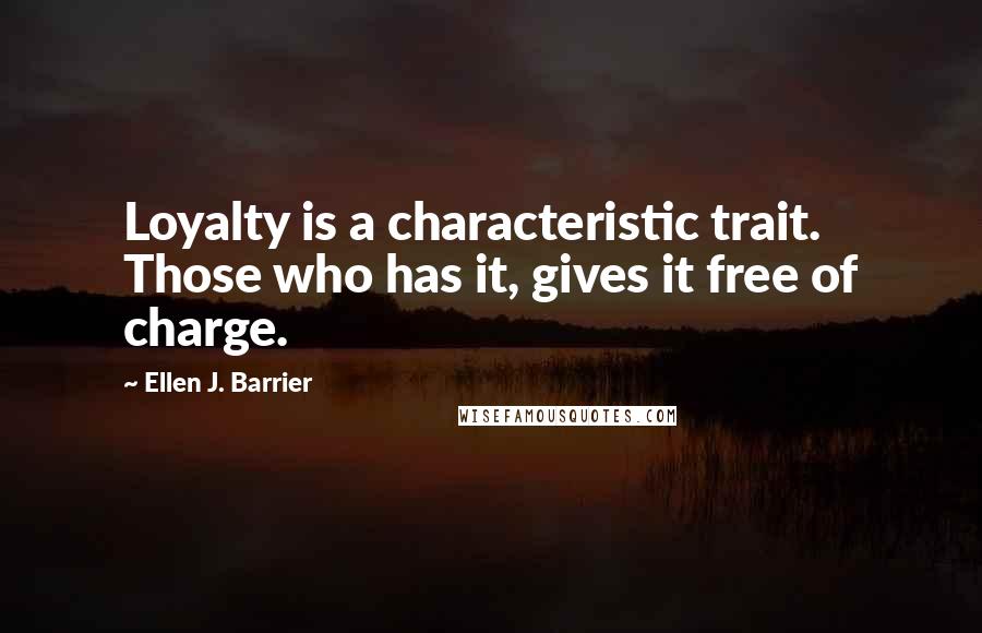 Ellen J. Barrier Quotes: Loyalty is a characteristic trait. Those who has it, gives it free of charge.