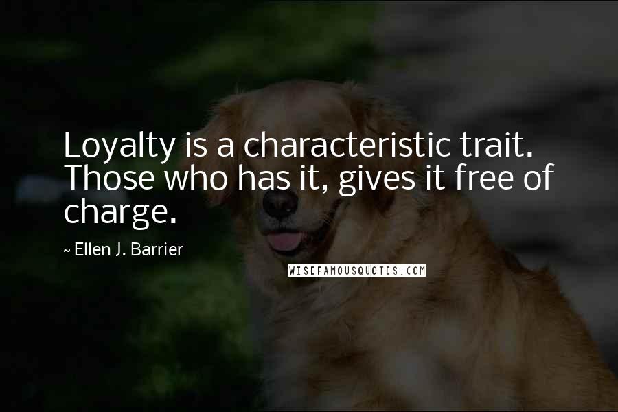 Ellen J. Barrier Quotes: Loyalty is a characteristic trait. Those who has it, gives it free of charge.