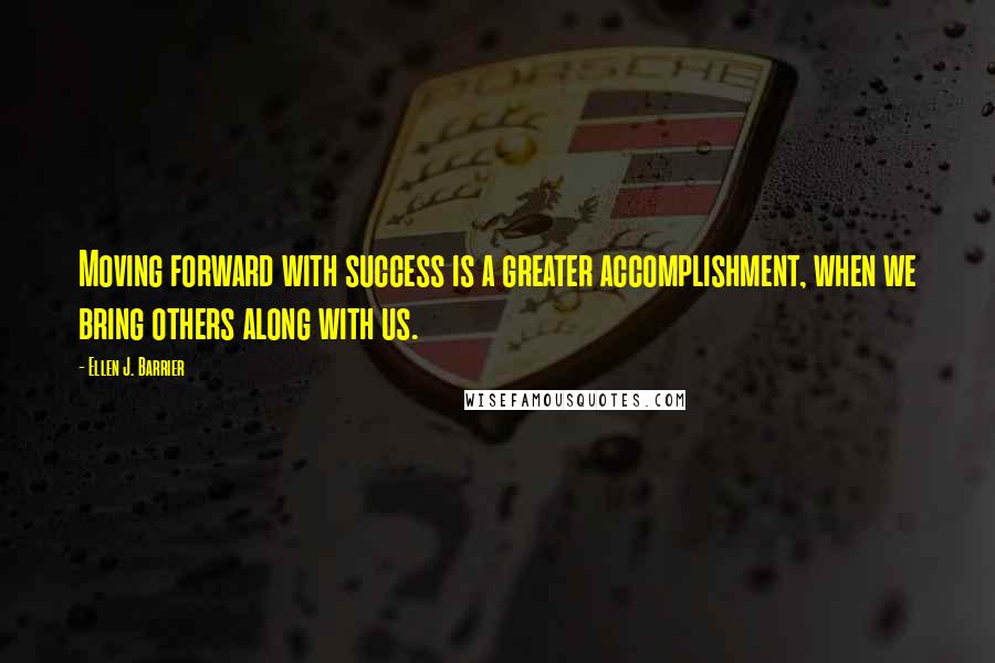 Ellen J. Barrier Quotes: Moving forward with success is a greater accomplishment, when we bring others along with us.