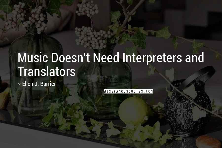 Ellen J. Barrier Quotes: Music Doesn't Need Interpreters and Translators