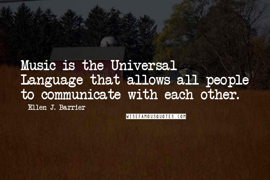 Ellen J. Barrier Quotes: Music is the Universal Language that allows all people to communicate with each other.