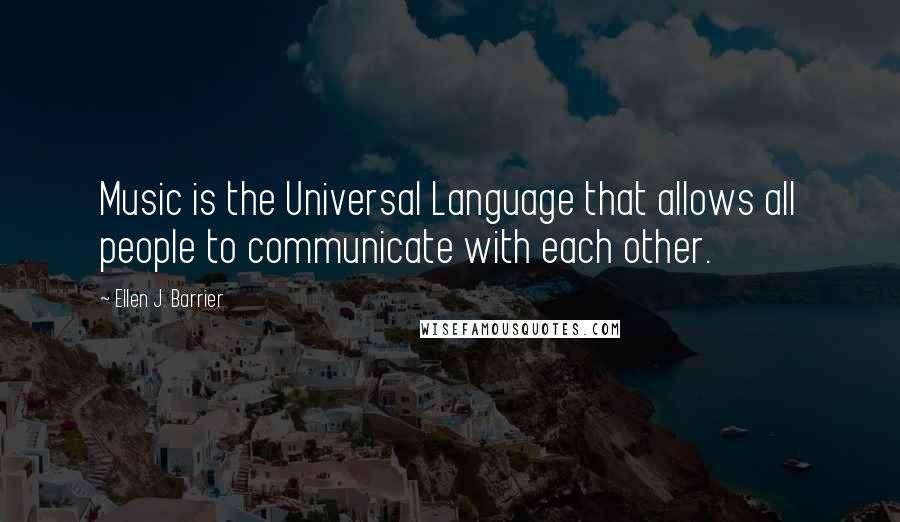 Ellen J. Barrier Quotes: Music is the Universal Language that allows all people to communicate with each other.