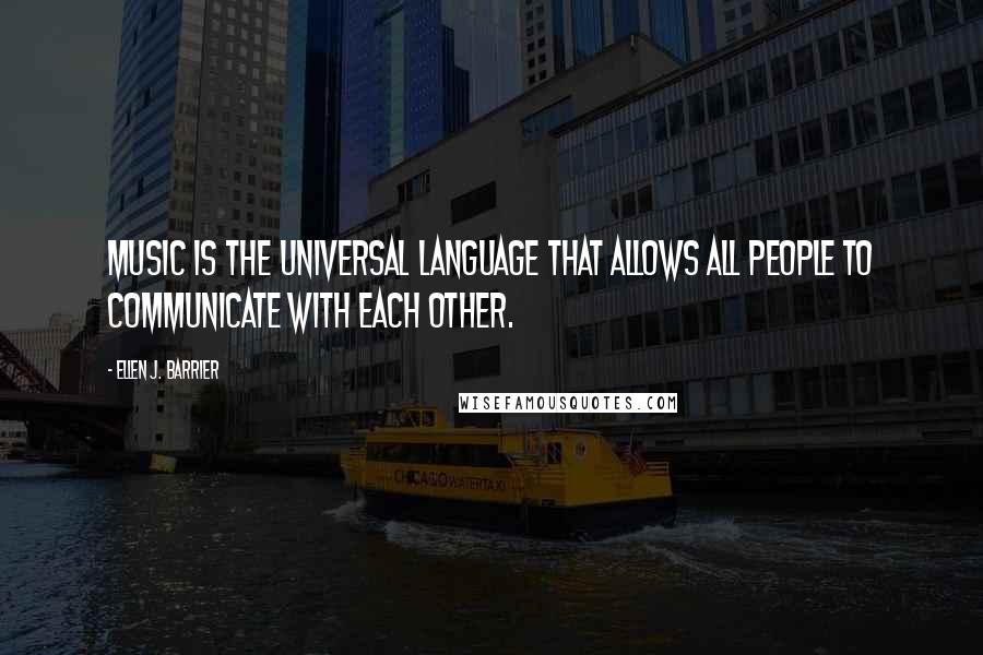 Ellen J. Barrier Quotes: Music is the Universal Language that allows all people to communicate with each other.