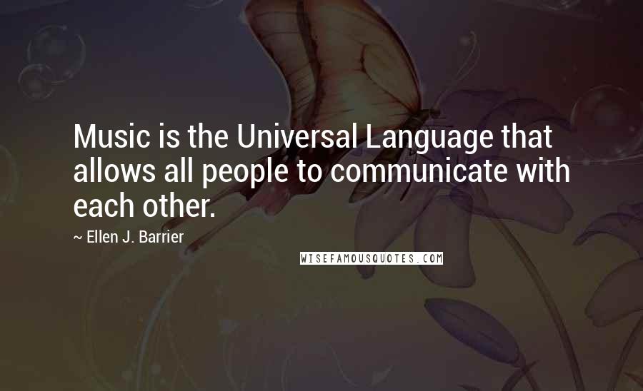 Ellen J. Barrier Quotes: Music is the Universal Language that allows all people to communicate with each other.