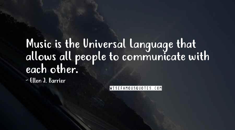 Ellen J. Barrier Quotes: Music is the Universal Language that allows all people to communicate with each other.