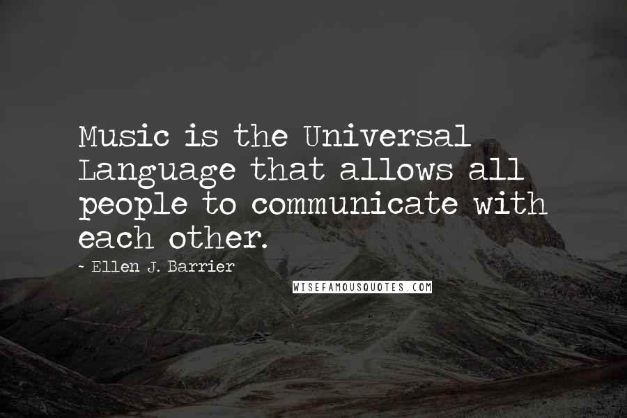 Ellen J. Barrier Quotes: Music is the Universal Language that allows all people to communicate with each other.