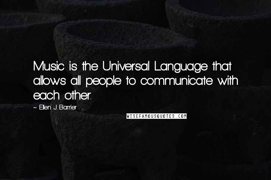 Ellen J. Barrier Quotes: Music is the Universal Language that allows all people to communicate with each other.