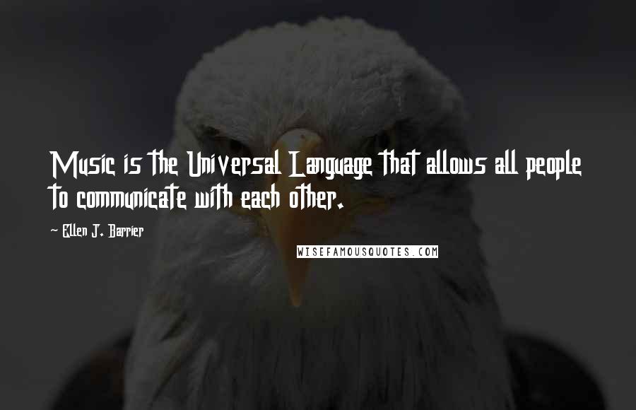 Ellen J. Barrier Quotes: Music is the Universal Language that allows all people to communicate with each other.