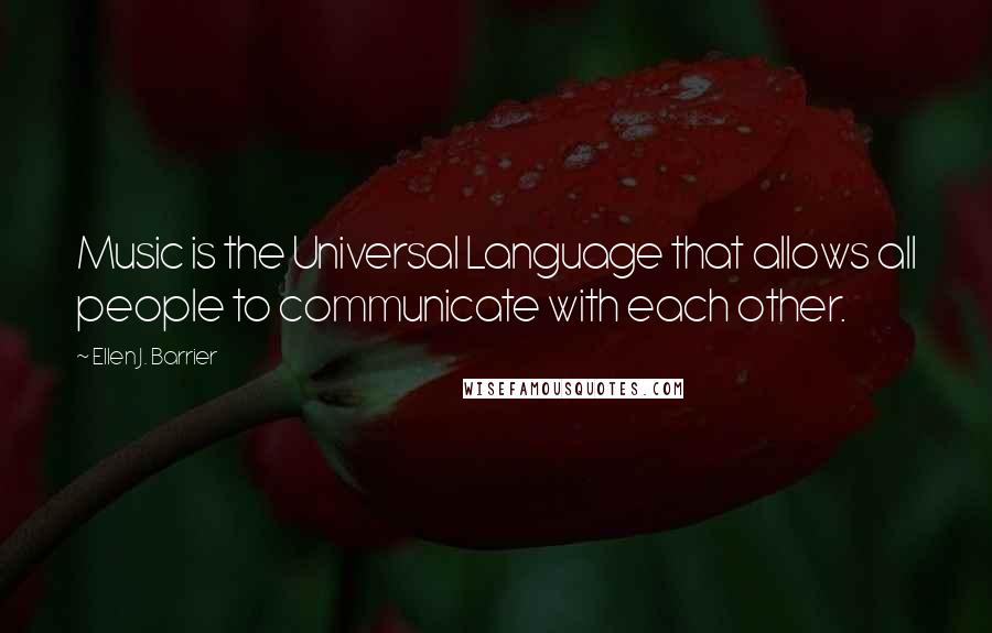 Ellen J. Barrier Quotes: Music is the Universal Language that allows all people to communicate with each other.