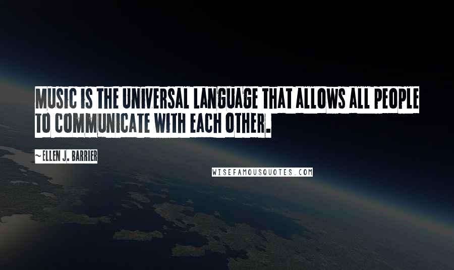 Ellen J. Barrier Quotes: Music is the Universal Language that allows all people to communicate with each other.