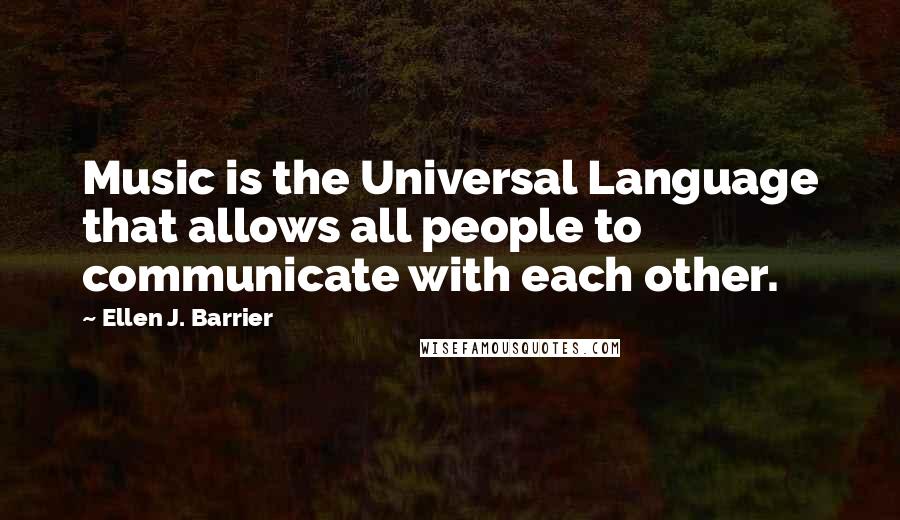 Ellen J. Barrier Quotes: Music is the Universal Language that allows all people to communicate with each other.