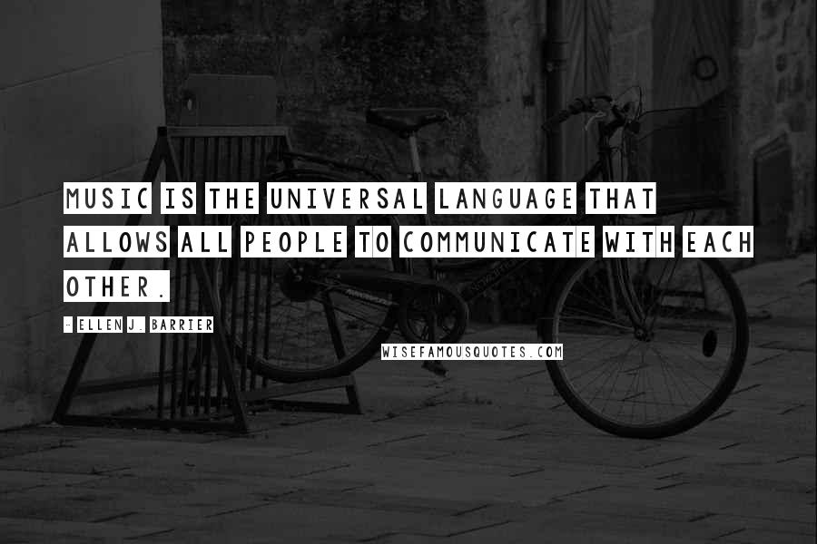 Ellen J. Barrier Quotes: Music is the Universal Language that allows all people to communicate with each other.