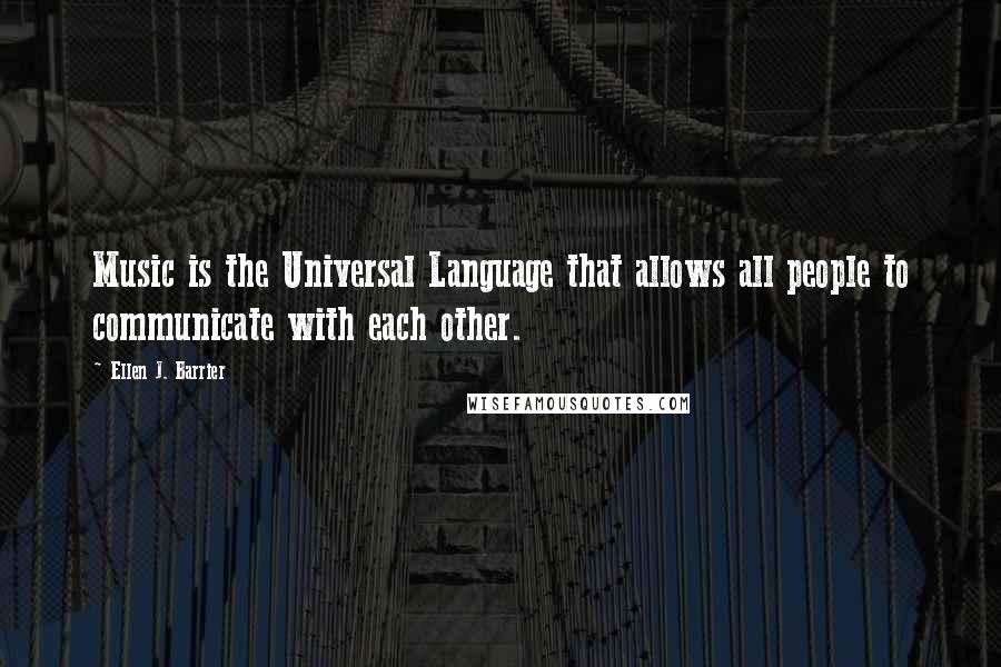 Ellen J. Barrier Quotes: Music is the Universal Language that allows all people to communicate with each other.