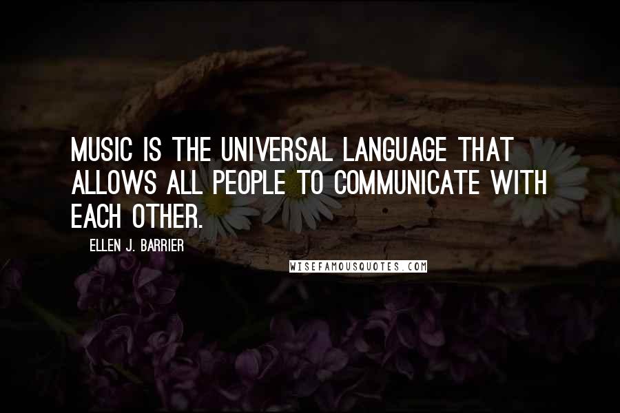 Ellen J. Barrier Quotes: Music is the Universal Language that allows all people to communicate with each other.