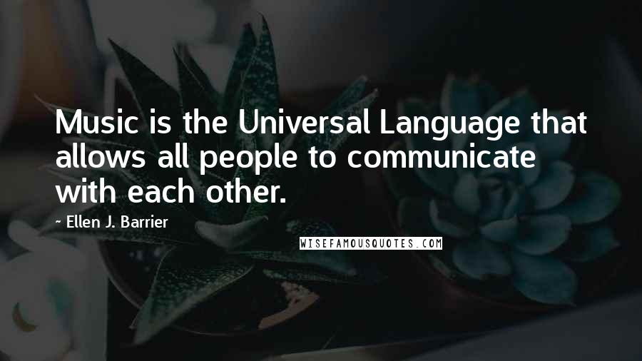 Ellen J. Barrier Quotes: Music is the Universal Language that allows all people to communicate with each other.