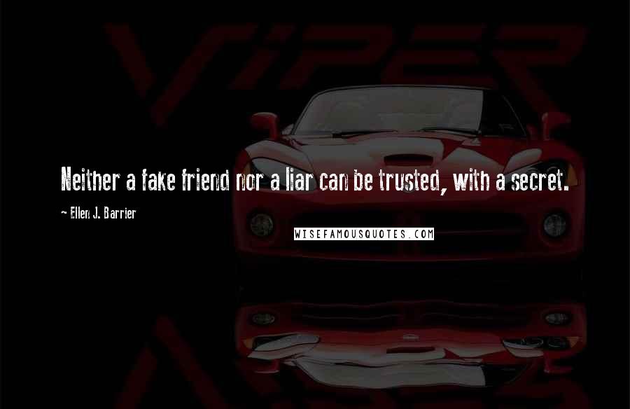 Ellen J. Barrier Quotes: Neither a fake friend nor a liar can be trusted, with a secret.