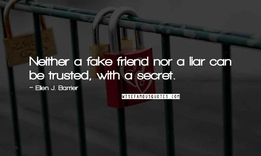 Ellen J. Barrier Quotes: Neither a fake friend nor a liar can be trusted, with a secret.