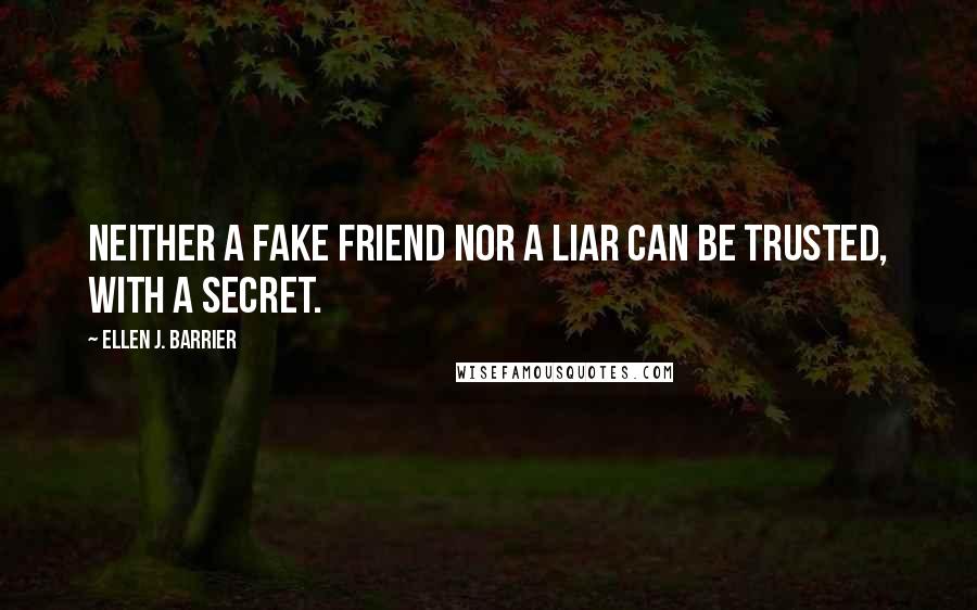 Ellen J. Barrier Quotes: Neither a fake friend nor a liar can be trusted, with a secret.