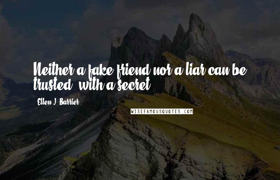 Ellen J. Barrier Quotes: Neither a fake friend nor a liar can be trusted, with a secret.