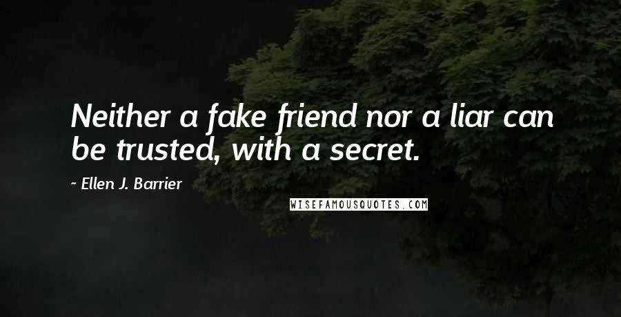 Ellen J. Barrier Quotes: Neither a fake friend nor a liar can be trusted, with a secret.