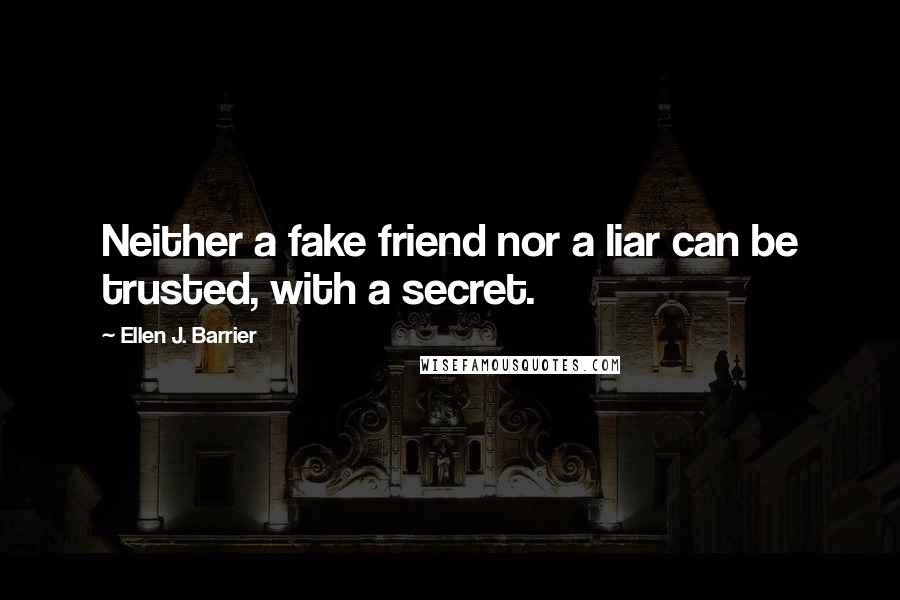 Ellen J. Barrier Quotes: Neither a fake friend nor a liar can be trusted, with a secret.