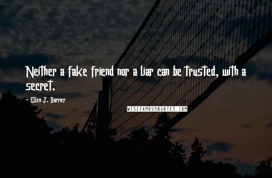 Ellen J. Barrier Quotes: Neither a fake friend nor a liar can be trusted, with a secret.