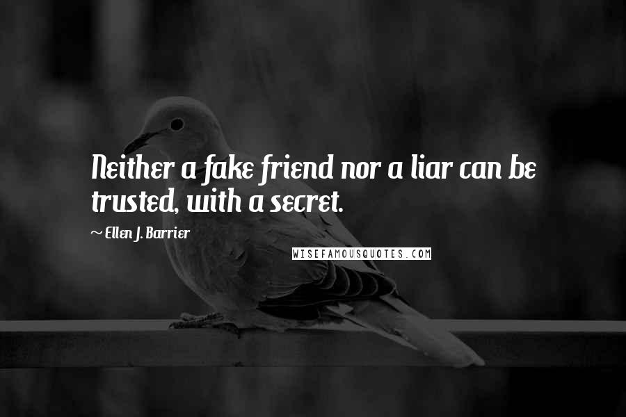 Ellen J. Barrier Quotes: Neither a fake friend nor a liar can be trusted, with a secret.