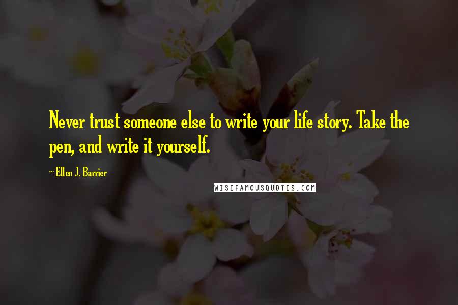 Ellen J. Barrier Quotes: Never trust someone else to write your life story. Take the pen, and write it yourself.