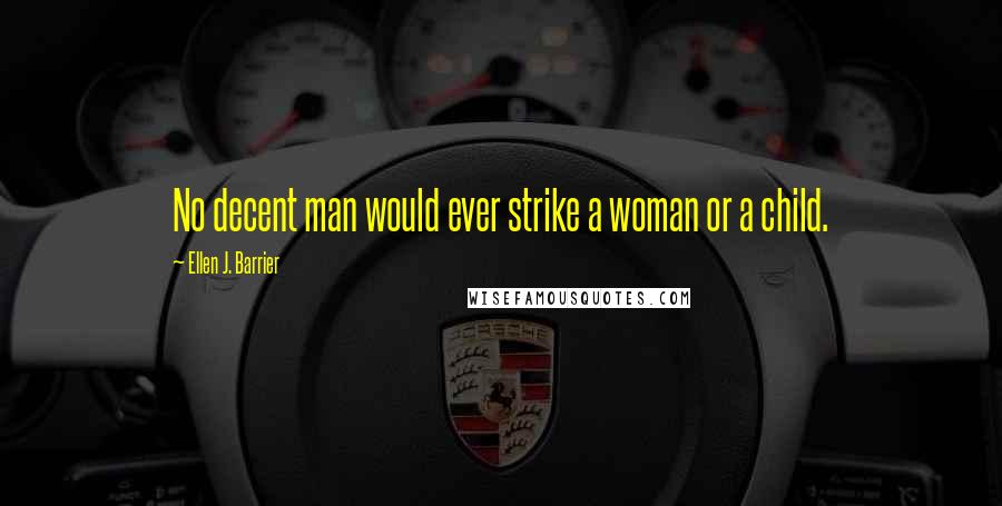 Ellen J. Barrier Quotes: No decent man would ever strike a woman or a child.