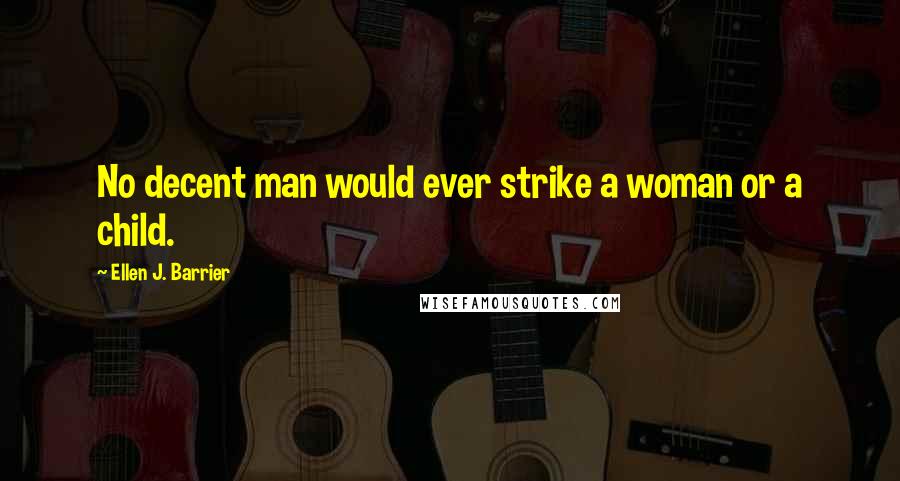 Ellen J. Barrier Quotes: No decent man would ever strike a woman or a child.