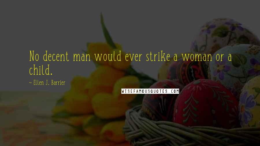 Ellen J. Barrier Quotes: No decent man would ever strike a woman or a child.