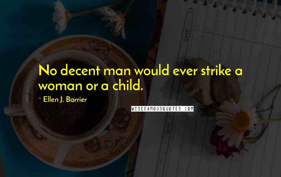 Ellen J. Barrier Quotes: No decent man would ever strike a woman or a child.