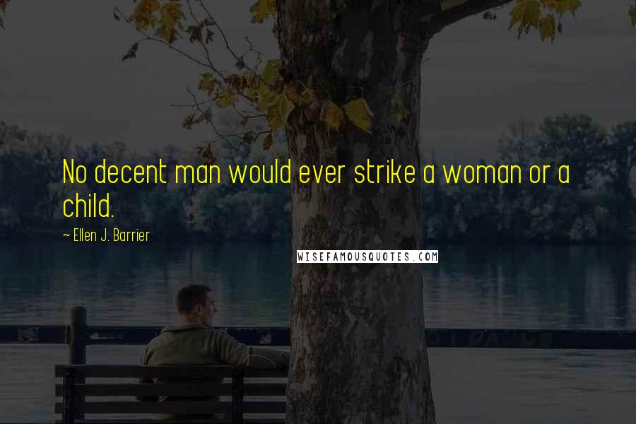 Ellen J. Barrier Quotes: No decent man would ever strike a woman or a child.