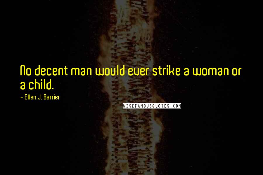 Ellen J. Barrier Quotes: No decent man would ever strike a woman or a child.