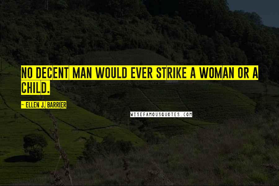 Ellen J. Barrier Quotes: No decent man would ever strike a woman or a child.