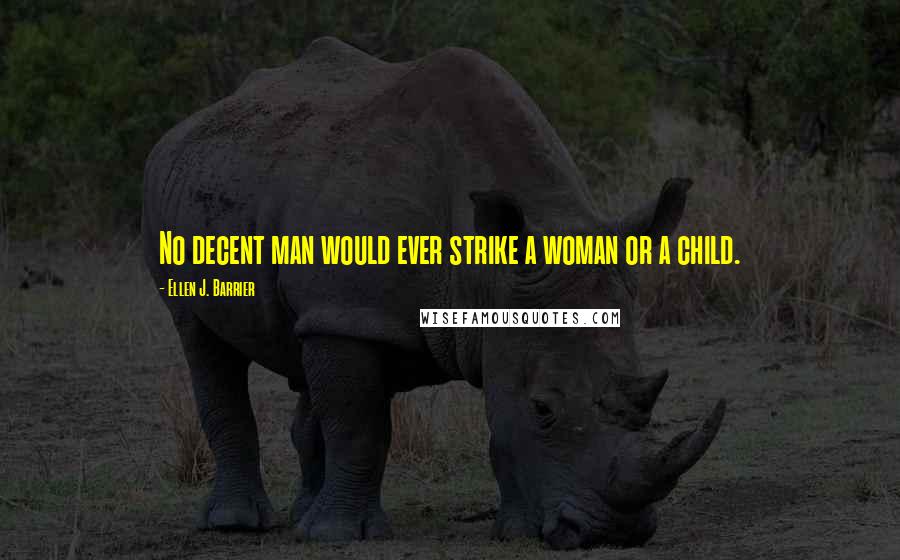 Ellen J. Barrier Quotes: No decent man would ever strike a woman or a child.