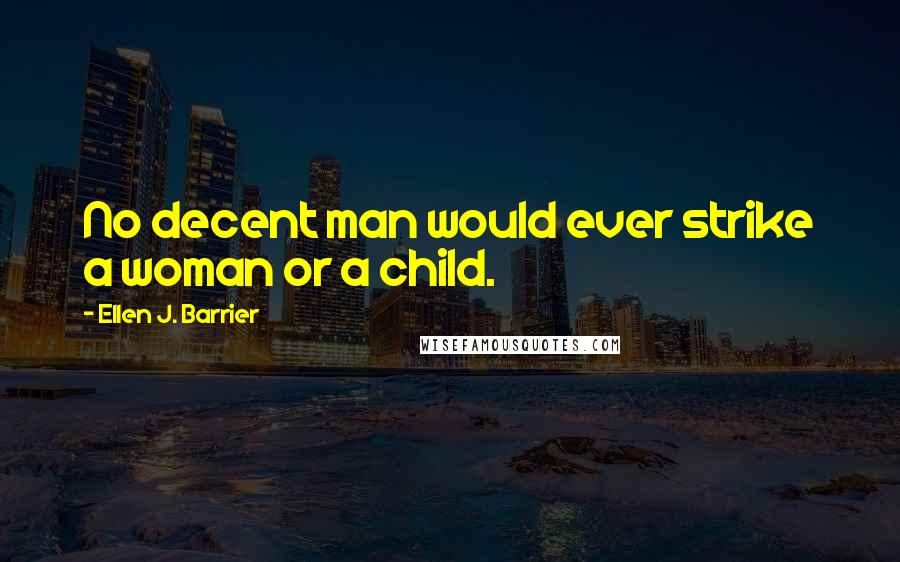 Ellen J. Barrier Quotes: No decent man would ever strike a woman or a child.