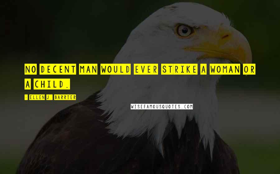 Ellen J. Barrier Quotes: No decent man would ever strike a woman or a child.