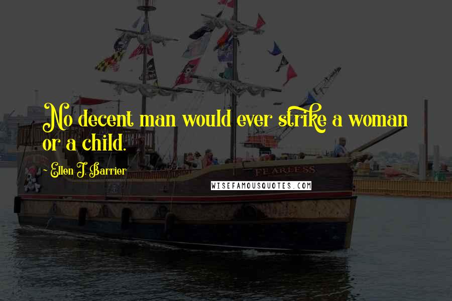 Ellen J. Barrier Quotes: No decent man would ever strike a woman or a child.