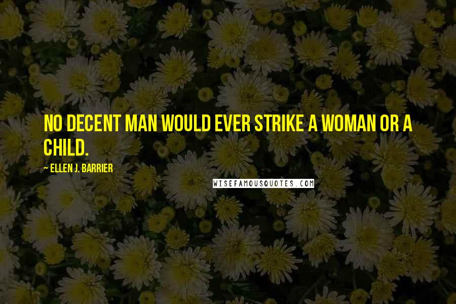 Ellen J. Barrier Quotes: No decent man would ever strike a woman or a child.