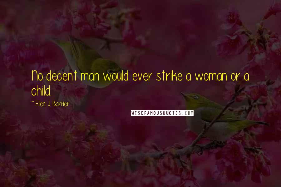 Ellen J. Barrier Quotes: No decent man would ever strike a woman or a child.