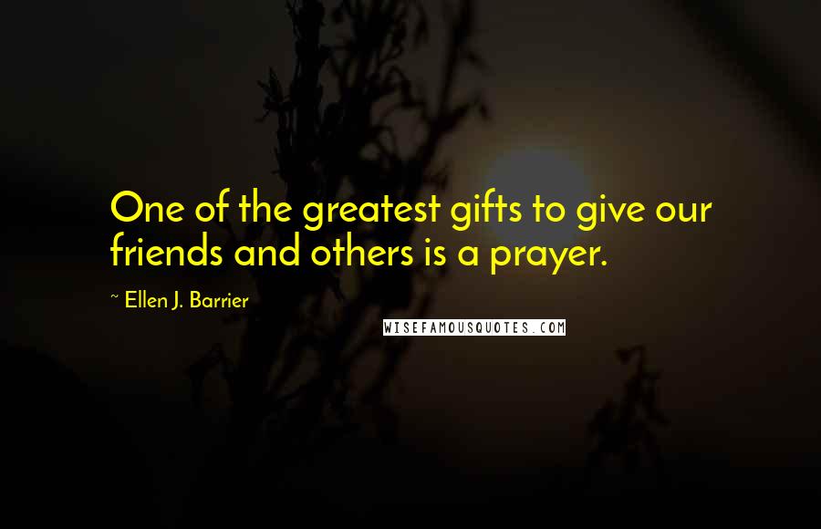 Ellen J. Barrier Quotes: One of the greatest gifts to give our friends and others is a prayer.