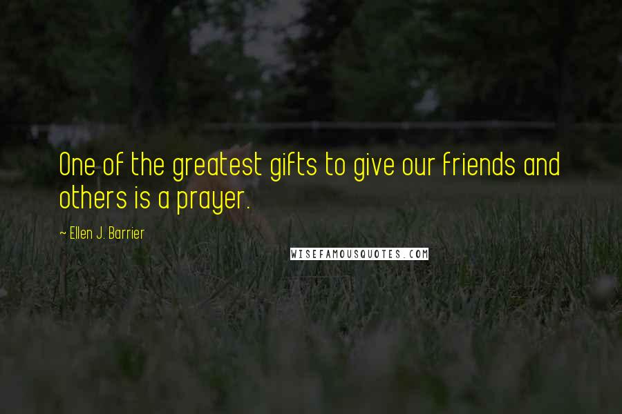 Ellen J. Barrier Quotes: One of the greatest gifts to give our friends and others is a prayer.