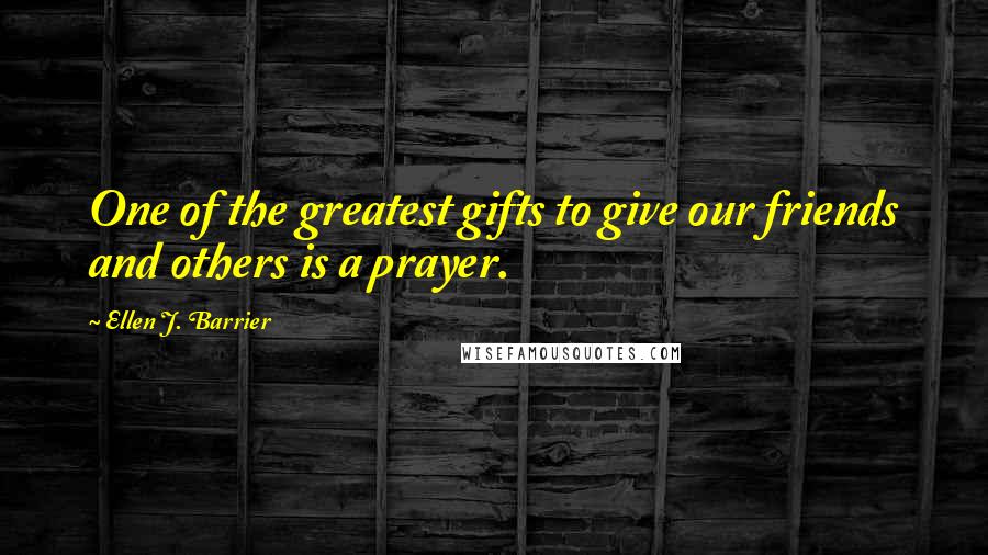 Ellen J. Barrier Quotes: One of the greatest gifts to give our friends and others is a prayer.