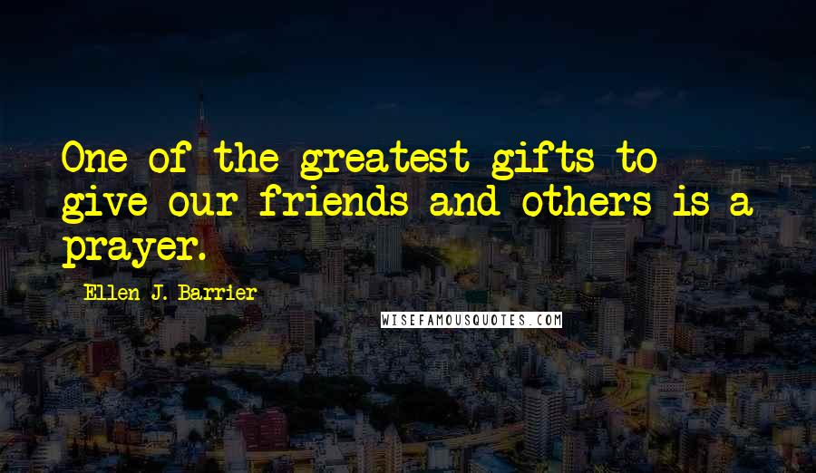 Ellen J. Barrier Quotes: One of the greatest gifts to give our friends and others is a prayer.